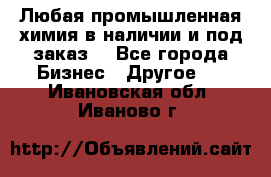 Любая промышленная химия в наличии и под заказ. - Все города Бизнес » Другое   . Ивановская обл.,Иваново г.